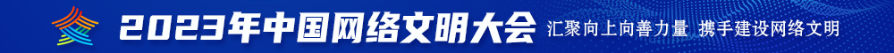 日逼一看免费2023年中国网络文明大会